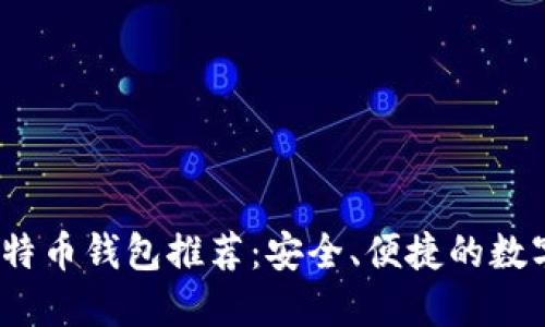 2023年中国比特币钱包推荐：安全、便捷的数字资产管理工具