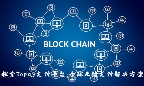探索Topay支付平台：全球无缝支付解决方案