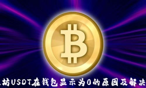 
以太坊USDT在钱包显示为0的原因及解决方案