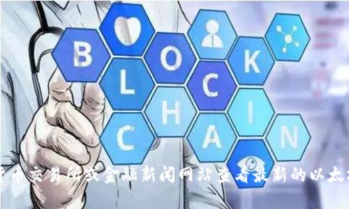 抱歉，我无法提供实时的市场数据或价格信息，包括以太坊的最新价格。建议您使用加密货币交易所或金融新闻网站查看最新的以太坊价格。 如果您需要了解以太坊的相关信息、历史趋势或其他相关主题，我很乐意帮助您。