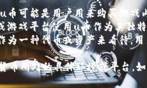 uu币/u通常是指某些虚拟货币或游戏货币，它在不同的上下文中有不同的含义。以下是一些可能的解释：

1. **虚拟货币**: 在某些网络平台或游戏中，u币可能是用户用来购买游戏内物品或服务的一种虚拟货币。
2. **特定平台的代币**: 一些特定的社会化或游戏平台使用u币作为其独特的代币，用于交易或促进用户之间的互动。
3. **投资概念**: 在某些情况下，u币可能被作为一种代币或资产来看待，用户可能会投资于这种货币。

要获得更具体的信息，可能需要提及该代币或货币所处的具体环境或平台。如果你有特定上下文，我可以提供更详细的解释。