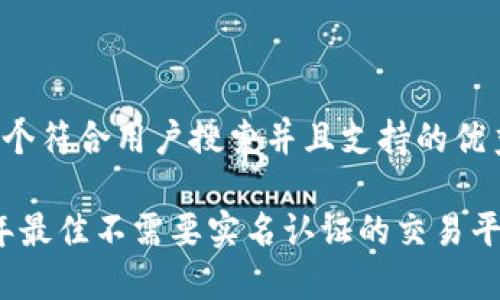 思考一个符合用户搜索并且支持的优秀

2023年最佳不需要实名认证的交易平台推荐