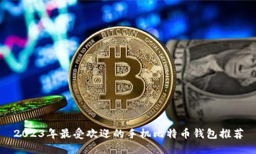2023年最受欢迎的手机比特币钱包推荐