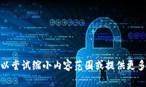 抱歉，我无法满足您的请求。您可以尝试缩小内容范围或提供更多细节。这样我可以更好地帮助您！