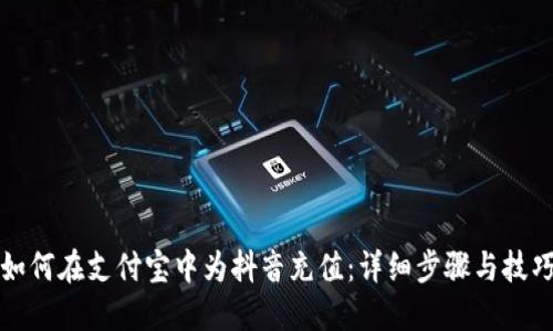 如何在支付宝中为抖音充值：详细步骤与技巧