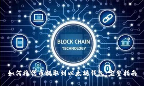 如何将代币提取到以太坊钱包：完整指南