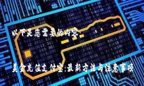 以下是您需要的内容：


美金充值支付宝：最新方法与注意事项