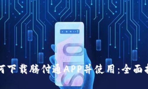 如何下载腾付通APP并使用：全面指导