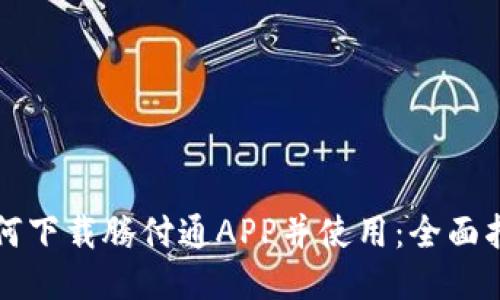 如何下载腾付通APP并使用：全面指导