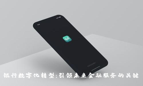 银行数字化转型：引领未来金融服务的关键