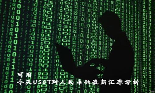 可用  
今天USDT对人民币的最新汇率分析
