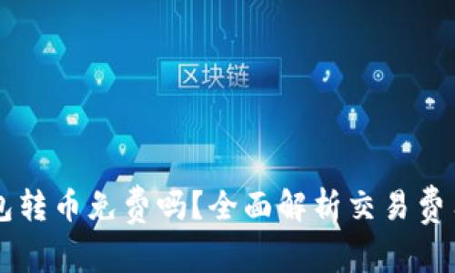 以太坊钱包转币免费吗？全面解析交易费用与手续费