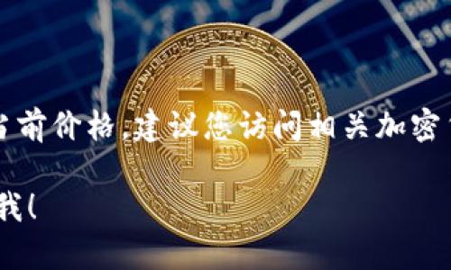 由于我无法访问实时数据，无法提供ETH的当前价格。建议您访问相关加密货币交易所或金融网站获取最新价格信息。 

如果你有其他问题或需要更多信息，请告诉我！