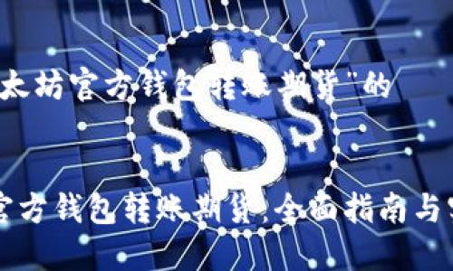 关于“以太坊官方钱包转账期货”的


以太坊官方钱包转账期货：全面指南与实用技巧