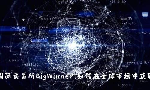 揭秘国际交易所BigWinner：如何在全球市场中获取成功