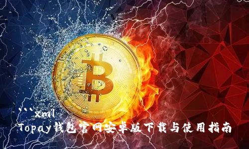```xml
Topay钱包官网安卓版下载与使用指南