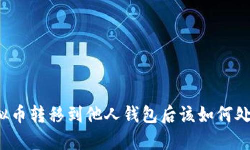 虚拟币转移到他人钱包后该如何处理？