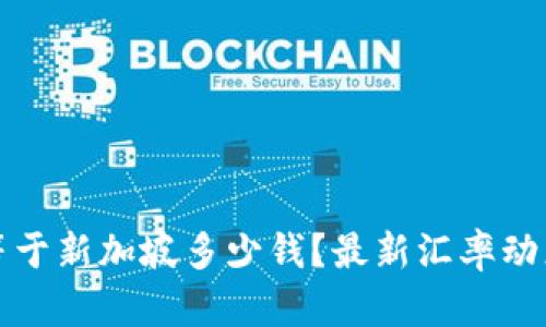 100元等于新加坡多少钱？最新汇率动态及解读