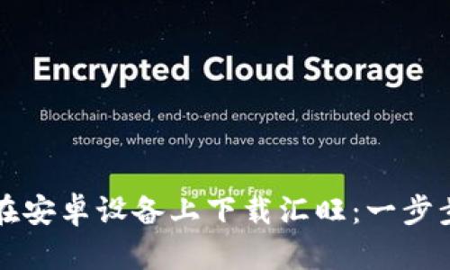 如何在安卓设备上下载汇旺：一步步指南