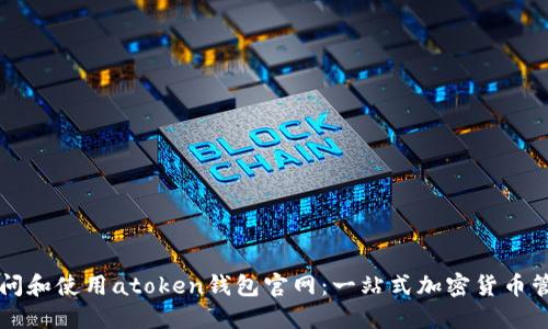 内容：

如何访问和使用atoken钱包官网：一站式加密货币管理平台