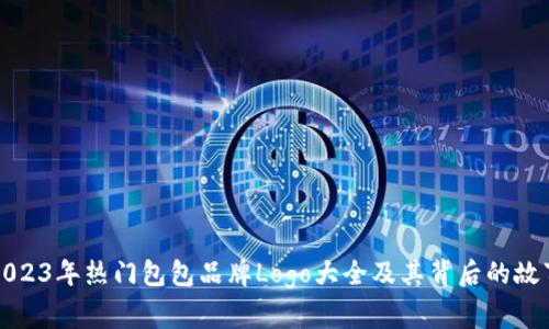 2023年热门包包品牌Logo大全及其背后的故事