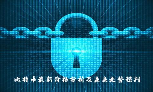 比特币最新价格分析及未来走势预判