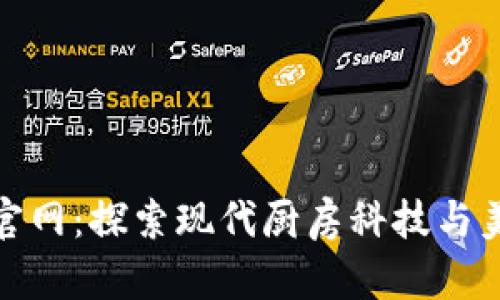 欧意厨房电器官网：探索现代厨房科技与美食的完美结合